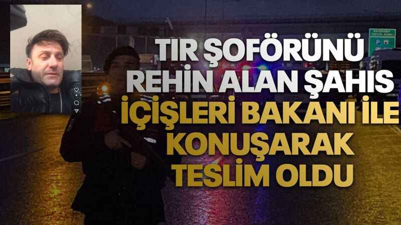 Tır şoförünü rehin alan şahıs İçişleri Bakanı ile konuşarak teslim oldu